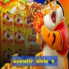 assistir alvin e os esquilos